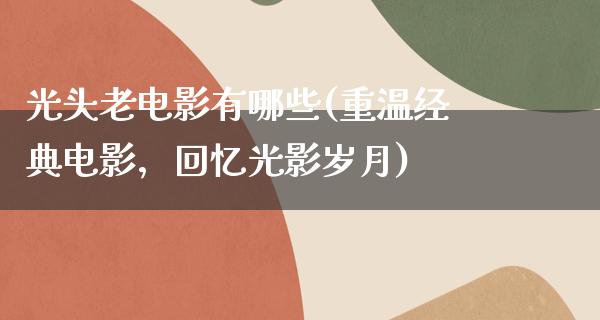 光头老电影有哪些(重温经典电影，回忆光影岁月)