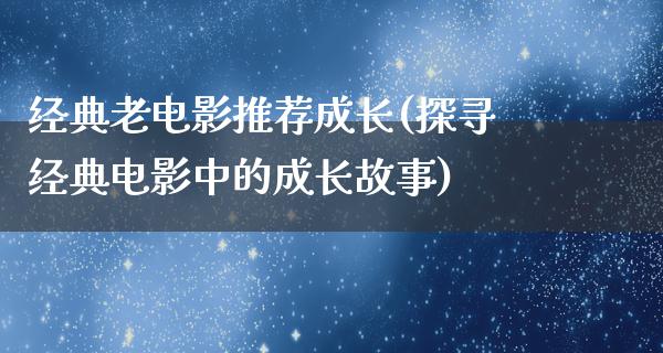 经典老电影推荐成长(探寻经典电影中的成长故事)