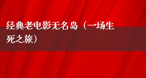 经典老电影无名岛（一场生死之旅）