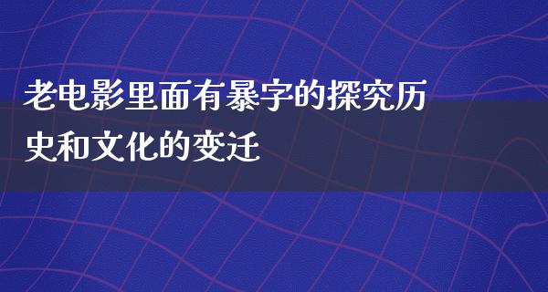 老电影里面有暴字的探究历史和文化的变迁