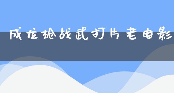 成龙枪战武打片老电影