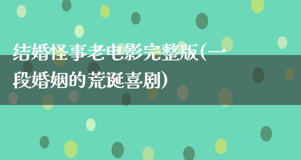 结婚怪事老电影完整版(一段婚姻的荒诞喜剧)