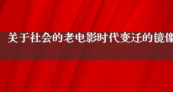 关于社会的老电影时代变迁的镜像