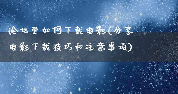 论坛里如何下载电影(分享电影下载技巧和注意事项)