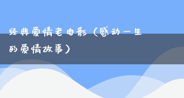 经典爱情老电影（感动一生的爱情故事）