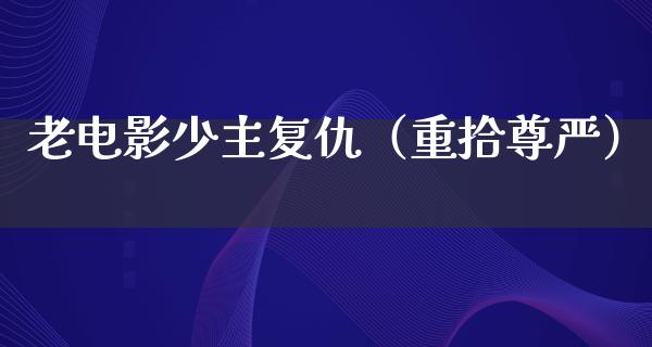 老电影少主复仇（重拾尊严）