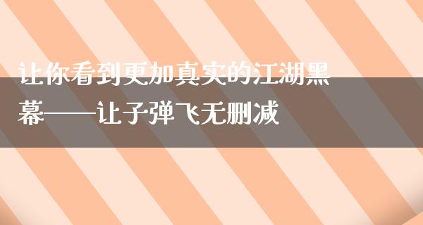 让你看到更加真实的**黑幕——让**飞无删减