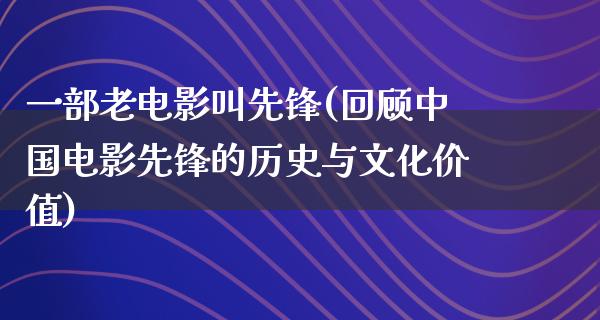 一部老电影叫先锋(回顾中国电影先锋的历史与文化价值)