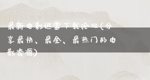 最新电影迅雷下载论坛(分享最快、最全、最热门的电影资源)