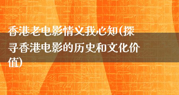 香港老电影情义我心知(探寻香港电影的历史和文化价值)