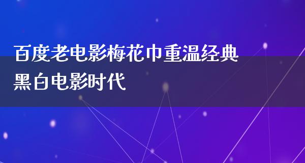 百度老电影梅花巾重温经典黑白电影时代