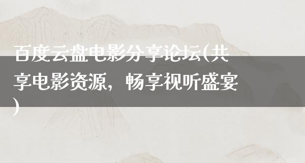 百度云盘电影分享论坛(共享电影资源，畅享视听盛宴)