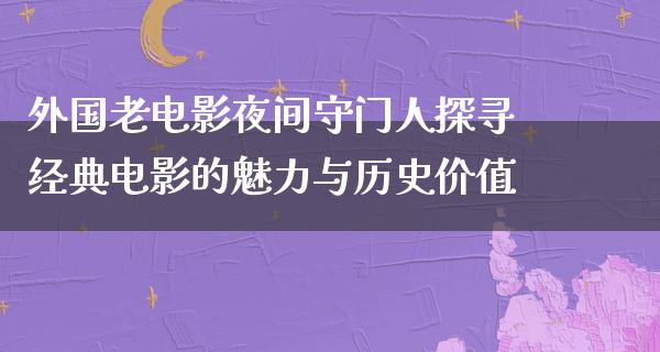 外国老电影夜间守门人探寻经典电影的魅力与历史价值