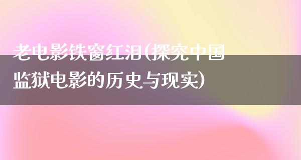 老电影铁窗红泪(探究中国监狱电影的历史与现实)