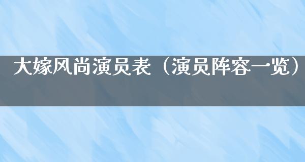 大嫁风尚演员表（演员阵容一览）