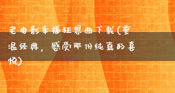 老电影幸福狂想曲下载(重温经典，感受那份纯真的喜悦)