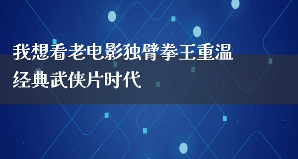 我想看老电影独臂拳王重温经典武侠片时代