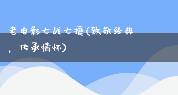 老电影七战七捷(致敬经典，传承情怀)