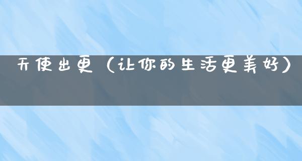 天使出更（让你的生活更美好）