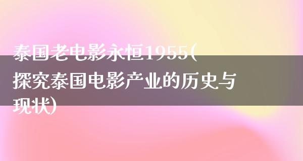 泰国老电影永恒1955(探究泰国电影产业的历史与现状)