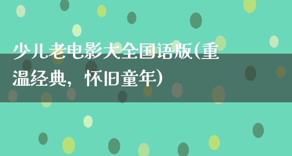 少儿老电影大全国语版(重温经典，怀旧童年)