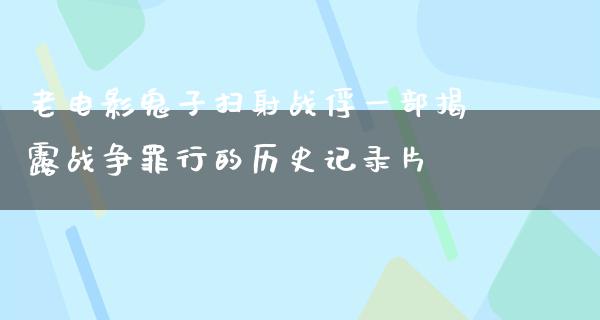 老电影鬼子扫射战俘一部揭露战争罪行的历史记录片