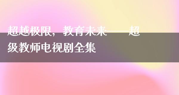 超越极限，教育未来——****电视剧全集