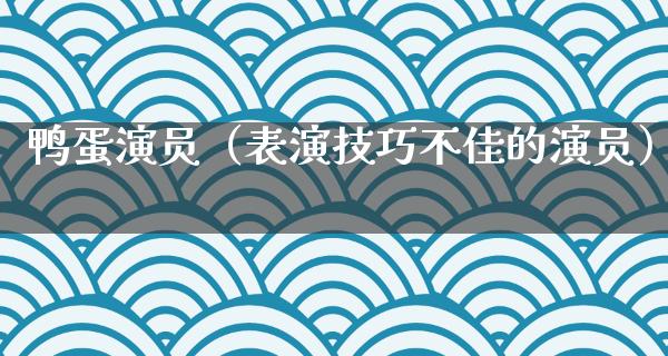 鸭蛋演员（表演技巧不佳的演员）