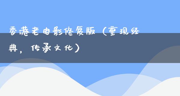 香港老电影修复版（重现经典，传承文化）