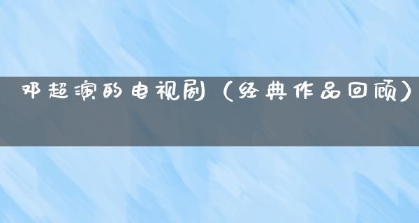 邓超演的电视剧（经典作品回顾）