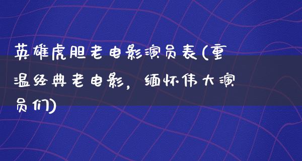 英雄虎胆老电影演员表(重温经典老电影，缅怀伟大演员们)