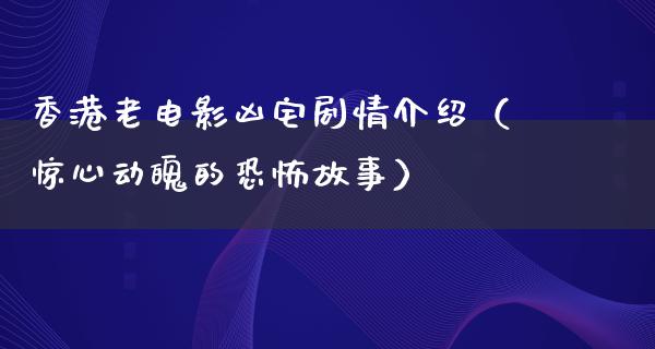 香港老电影凶宅剧情介绍（惊心动魄的恐怖故事）