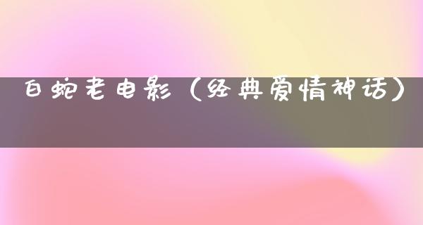 白蛇老电影（经典爱情神话）