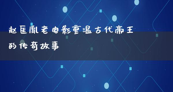 赵匡胤老电影重温古代帝王的传奇故事