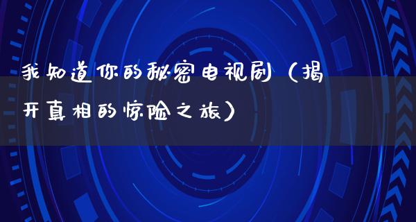 我知道你的秘密电视剧（揭开**的惊险之旅）