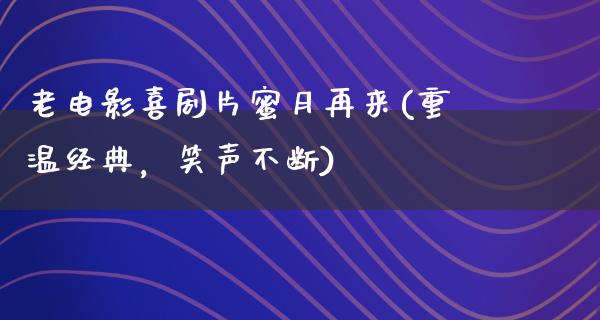 老电影喜剧片蜜月再来(重温经典，笑声不断)