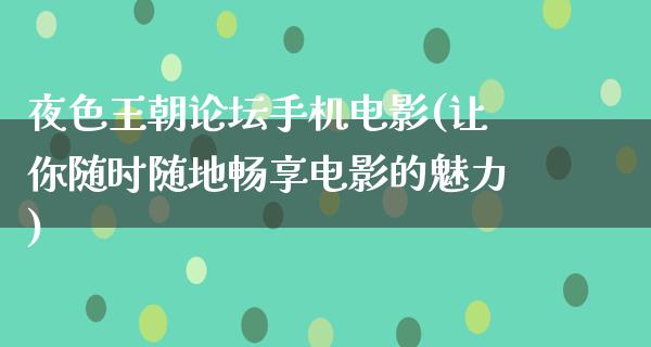 夜色王朝论坛手机电影(让你随时随地畅享电影的魅力)