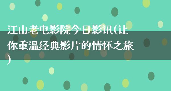 江山老电影院今日影讯(让你重温经典影片的情怀之旅)