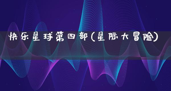 快乐星球第四部(星际大冒险)