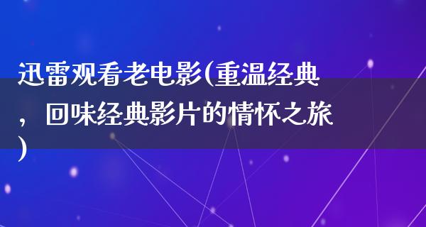 迅雷观看老电影(重温经典，回味经典影片的情怀之旅)