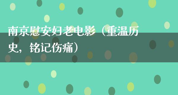 南京慰安妇老电影（重温历史，铭记伤痛）