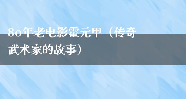 8o年老电影霍元甲（传奇武术家的故事）