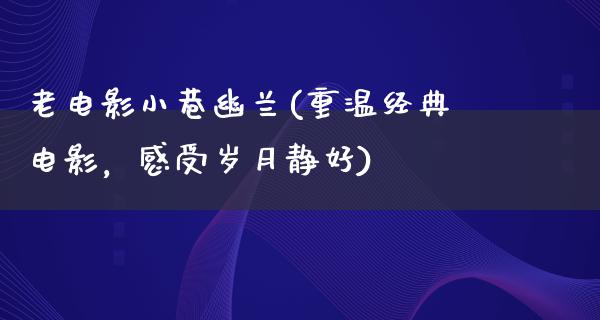 老电影小巷幽兰(重温经典电影，感受岁月静好)