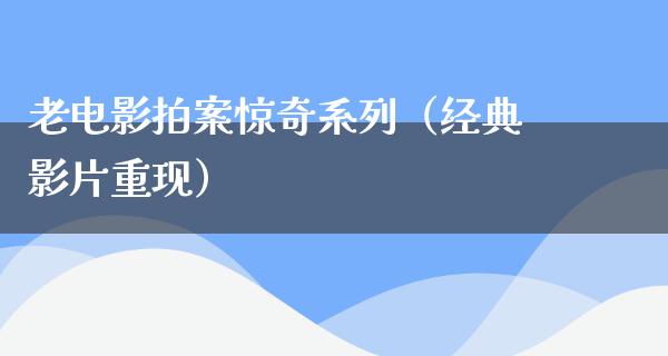 老电影拍案惊奇系列（经典影片重现）