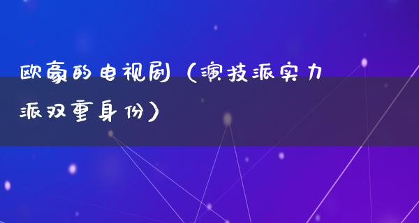 欧豪的电视剧（演技派实力派双重身份）