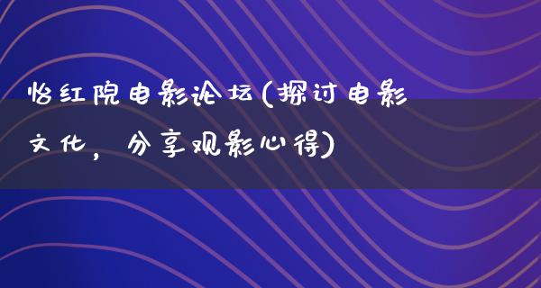 怡红院电影论坛(探讨电影文化，分享观影心得)