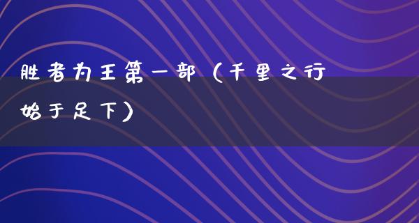 胜者为王第一部（千里之行始于足下）