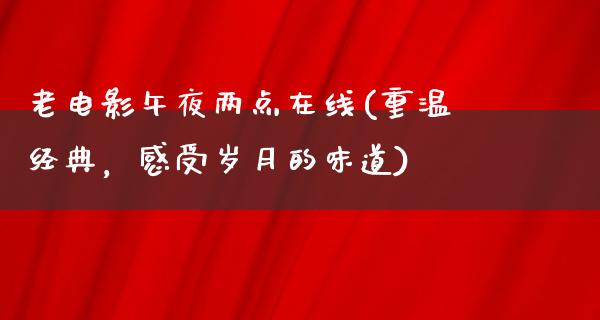 老电影午夜两点在线(重温经典，感受岁月的味道)