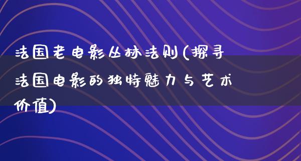 法国老电影丛林法则(探寻法国电影的独特魅力与艺术价值)