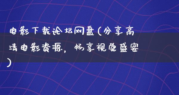 电影下载论坛网盘(分享高清电影资源，畅享视觉盛宴)